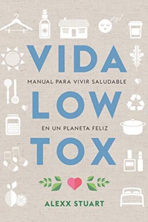 VIDA LOW TOX. MANUAL PARA VIVIR SALUDABLE EN UN PLANETA FELI