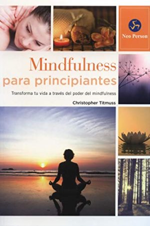 MINDFULNESS PARA PRINCIPIANTES. TRANSFORMA TU VIDA A TRAVÉS