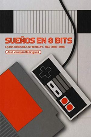 SUEÑOS EN 8 BITS. LA HISTORIA DE LA FAMICOM / NES (1983-2018