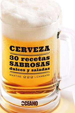 Cerveza: 30 recetas sabrosas dulces y saladas