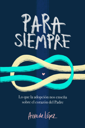 PARA SIEMPRE: LO QUE LA ADOPCION NOS ENSEÑA SOBRE EL CORAZON
