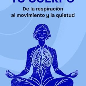 TU CUERPO, DE LA RESPIRACION AL MOVIMIENTO Y LA QUIETUD