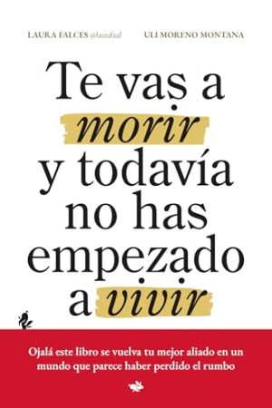 TE VAS A MORIR Y TODAVÍA NO HAS EMPEZADO A VIVIR